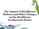 The Impact of Healthcare Reform and Other Changes on the  Healthcare Foodservice Sector 